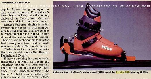 Check out this review and photo from 1984 Backpacker Magazine. Boot is the Koflach Veluga, state-of-art for the time -- they felt like cinder blocks on your feet and skied just as well. The prices are amusing. Lots of money back then. Click to enlarge, more of Backpacker Magazine early issue pages available on Google.